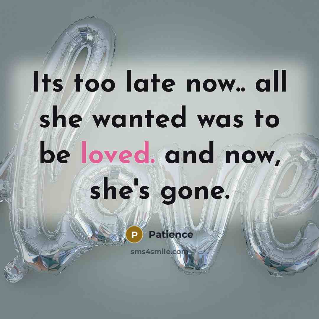 “Its too late now.. all she wanted was to be loved. and now, she's gone.” quote by Patience