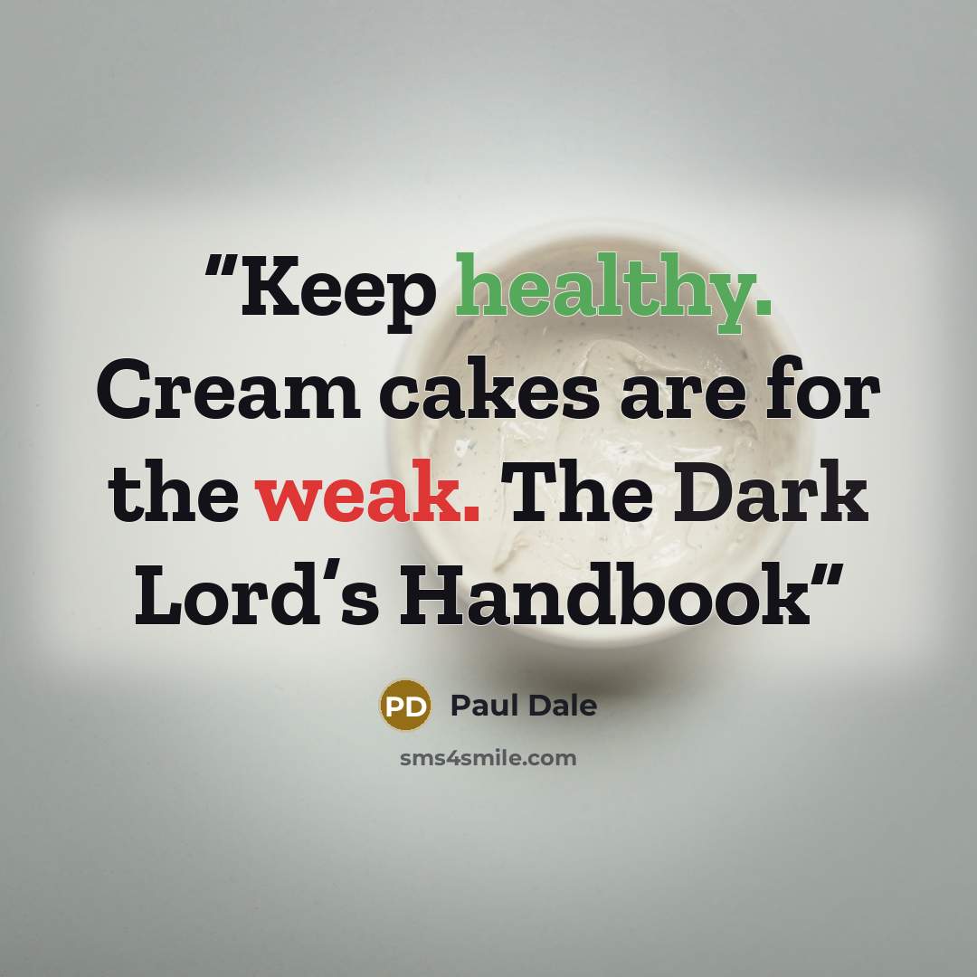 “Keep healthy. Cream cakes are for the weak. The Dark Lord’s Handbook” quote by Paul Dale