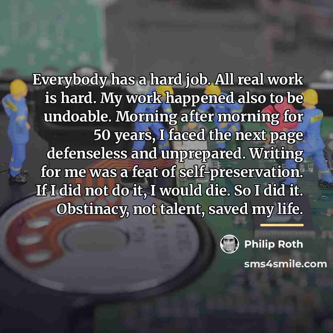 “Everybody has a hard job. All real work is hard.…” quote by Philip Roth
