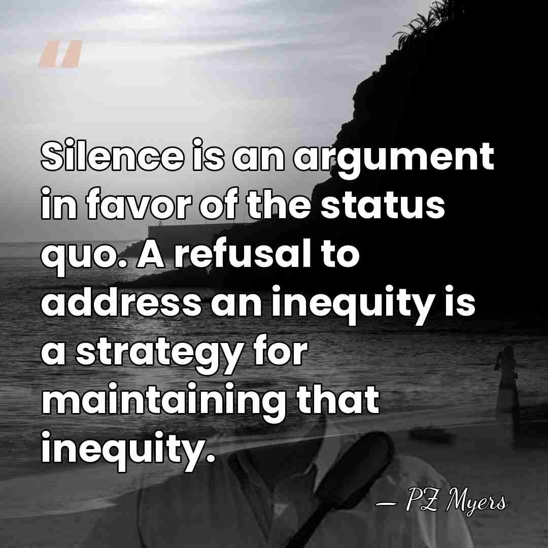 Silence is an argument in favor of the status quo. A refusal&hellip; - PZ Myers