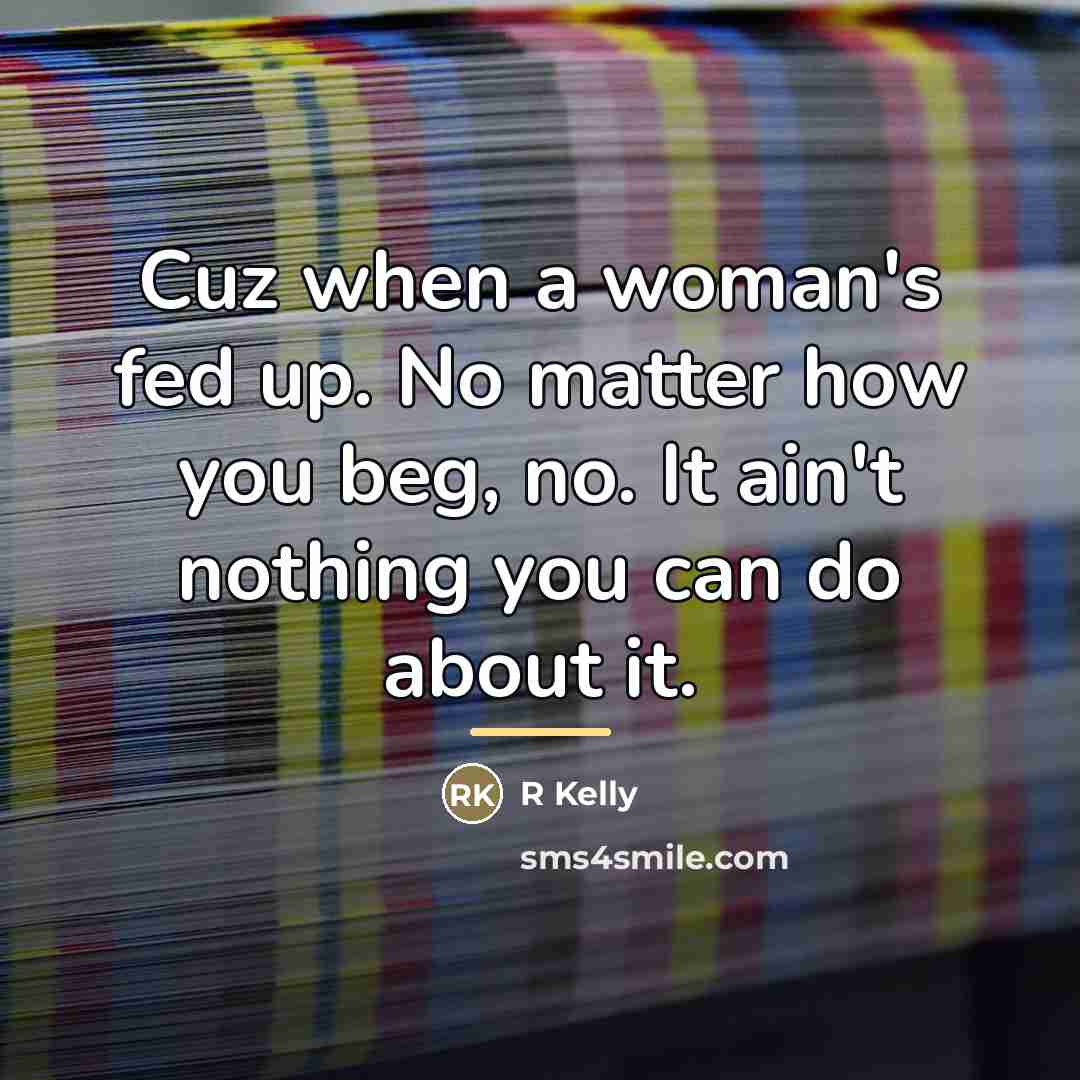 “Cuz when a woman's fed up. No matter how you…” quote by R Kelly