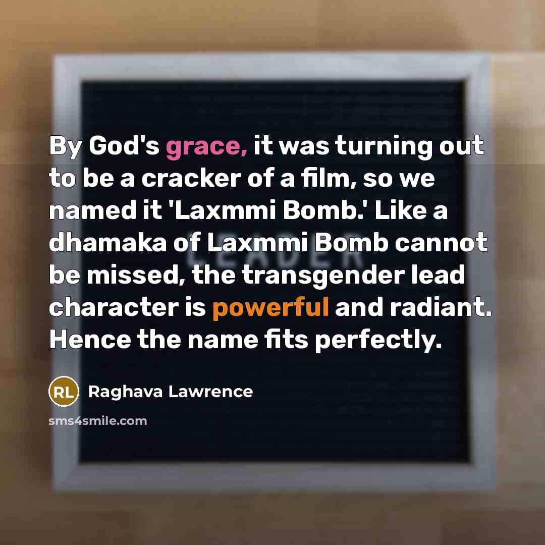 “By God's grace, it was turning out to be a cracker of a film, so we named it 'Laxmmi Bomb.' Like a dhamaka of Laxmmi Bomb cannot be missed, the transgender lead character is powerful and radiant. Hence the name fits perfectly.” quote by Raghava Lawrence