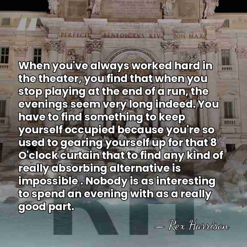 When you've always worked hard in the theater, you find that when&hellip; - Rex Harrison