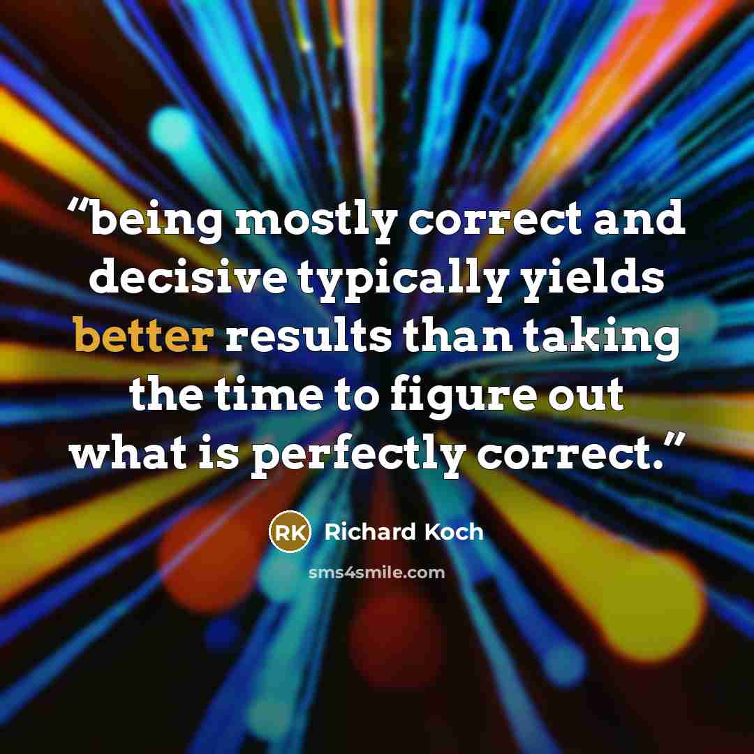 “being mostly correct and decisive typically yields better results than taking the time to figure out what is perfectly correct.” quote by Richard Koch