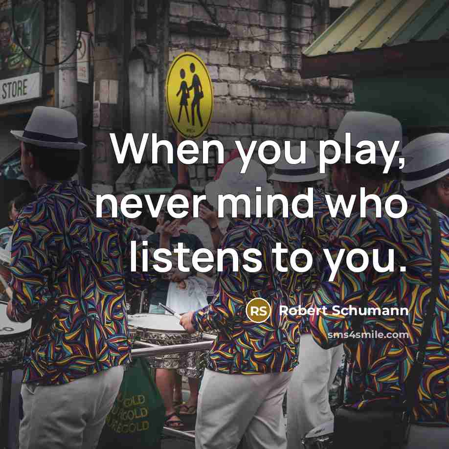“When you play, never mind who listens to you.…” quote by Robert Schumann
