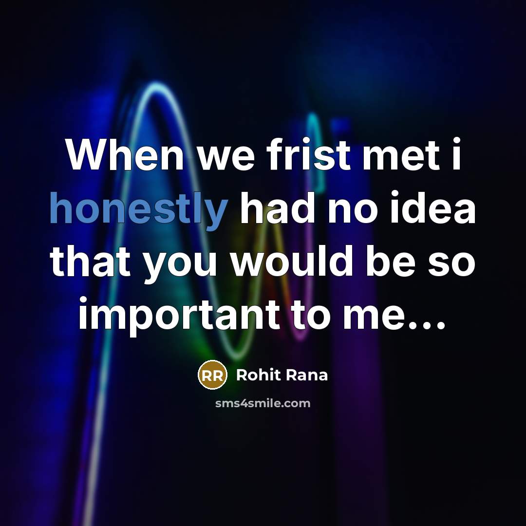 “When we frist met i honestly had no idea that you would be so important to me...” quote by Rohit Rana