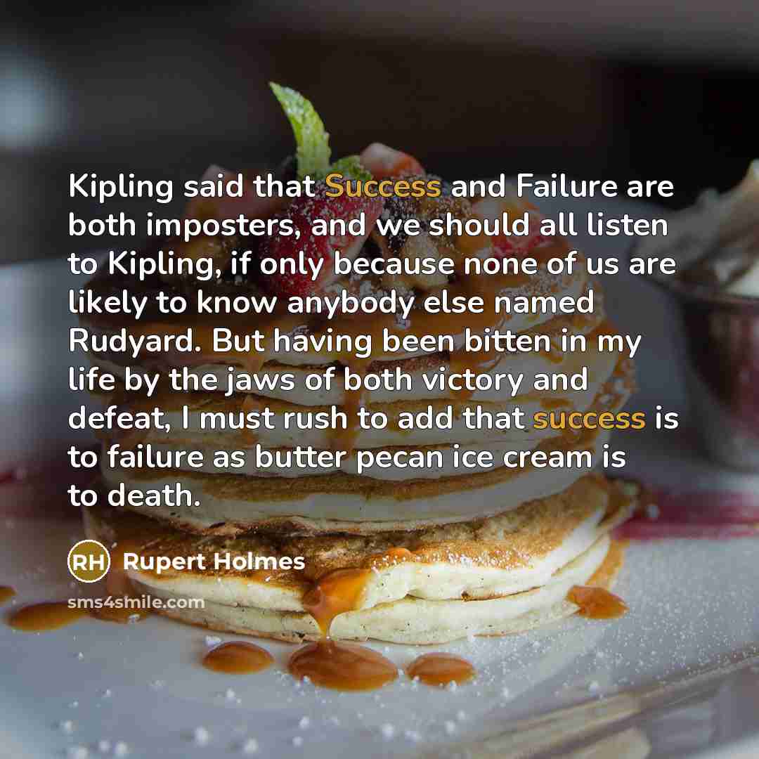 “Kipling said that Success and Failure are both imposters, and…” quote by Rupert Holmes