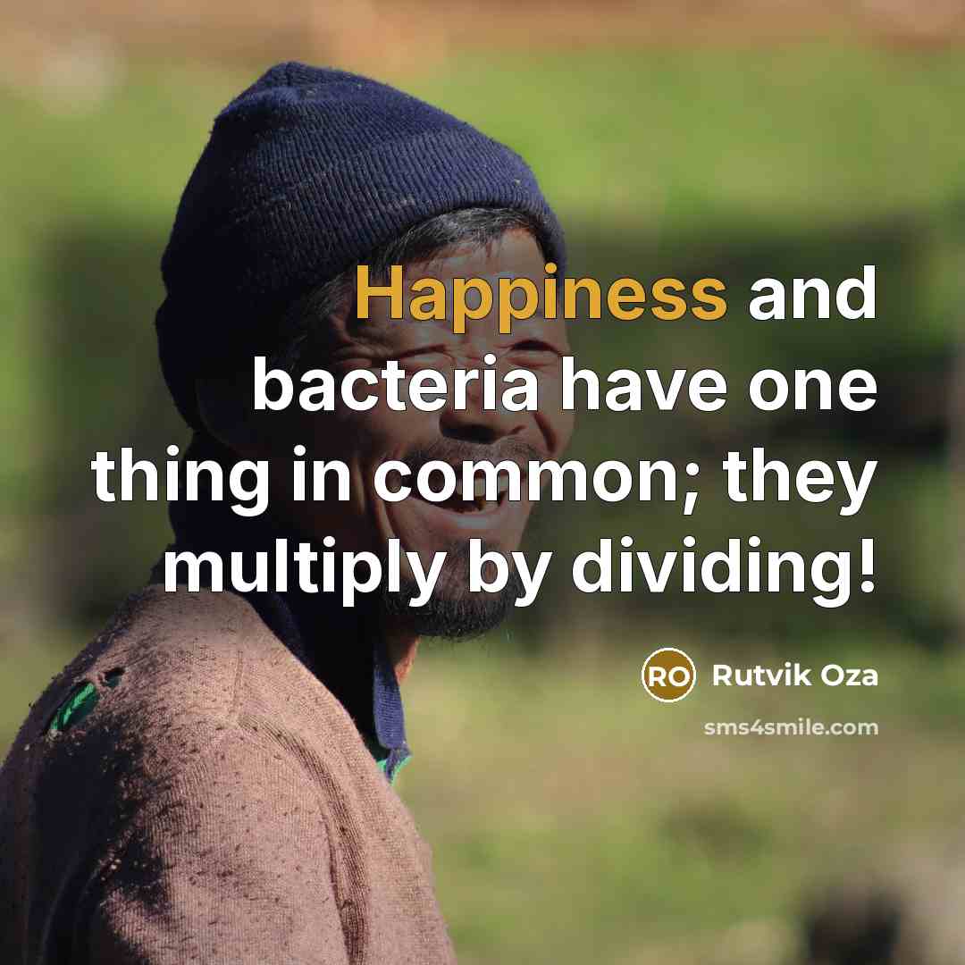 “Happiness and bacteria have one thing in common; they multiply…” quote by Rutvik Oza