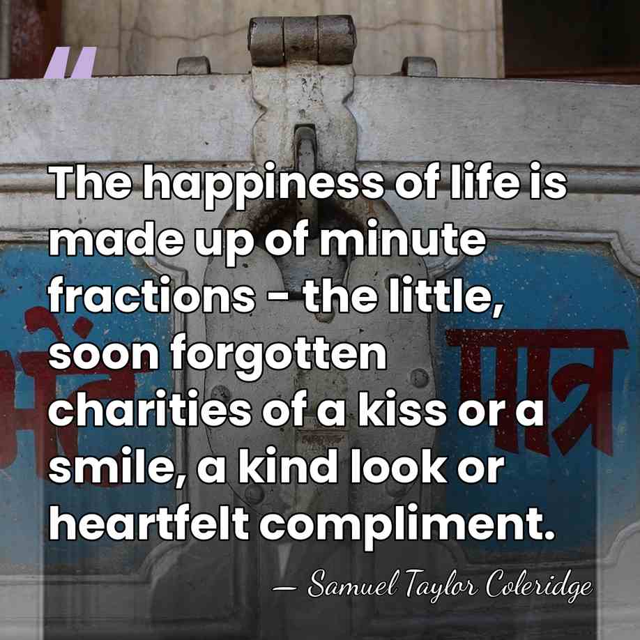 The happiness of life is made up of minute fractions - the&hellip; - Samuel Taylor Coleridge
