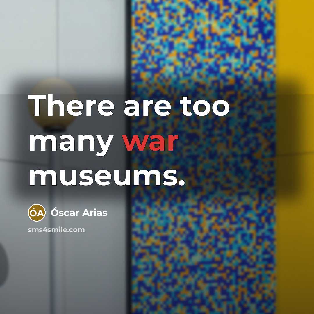 “There are too many war museums.…” quote by Óscar Arias