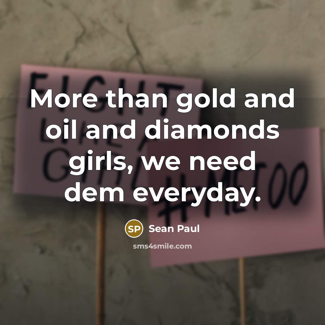 “More than gold and oil and diamonds girls, we need dem everyday.” quote by Sean Paul
