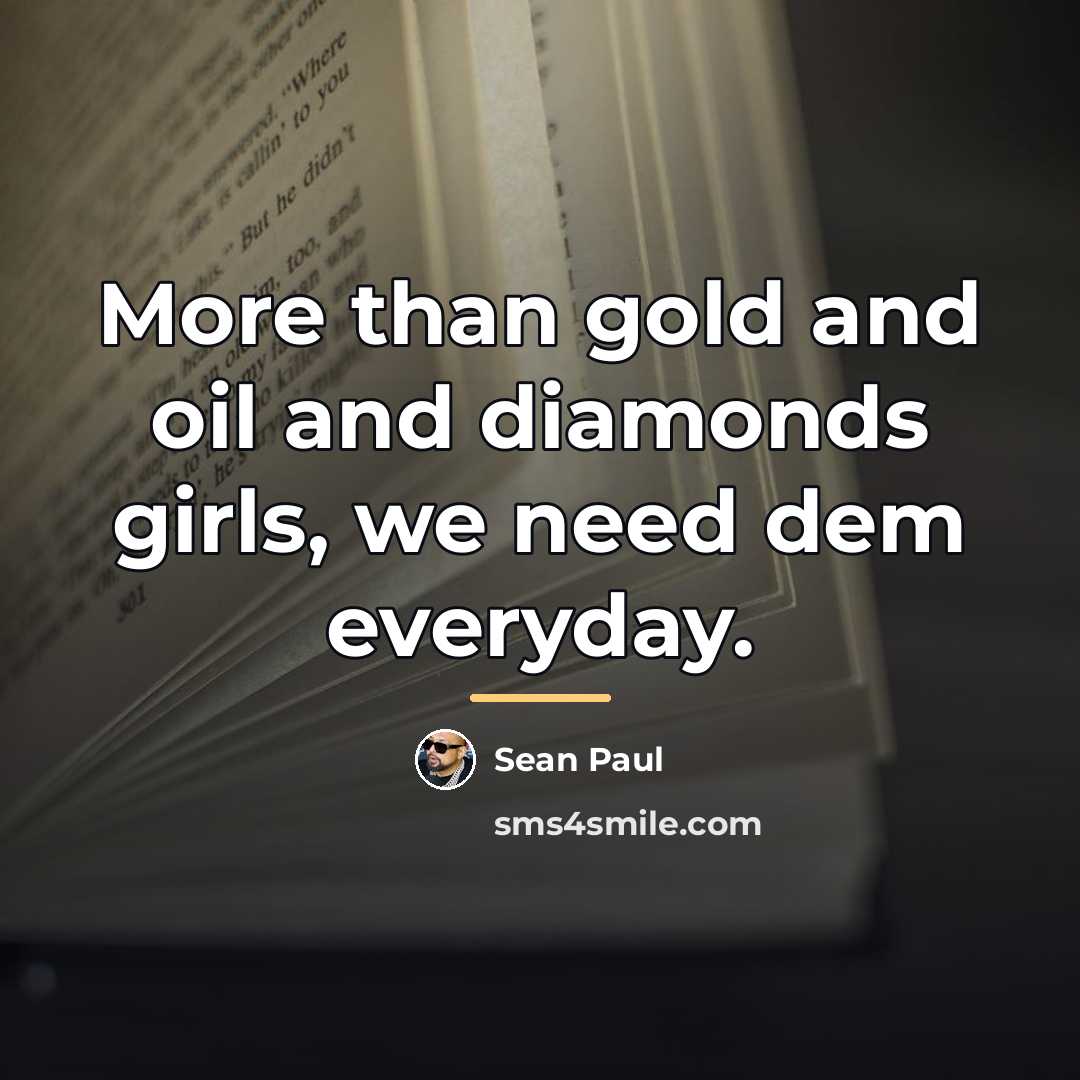 “More than gold and oil and diamonds girls, we need…” quote by Sean Paul