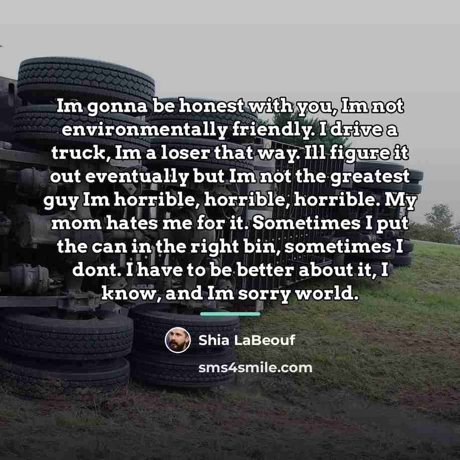 “Im gonna be honest with you, Im not environmentally friendly.…” quote by Shia Labeouf