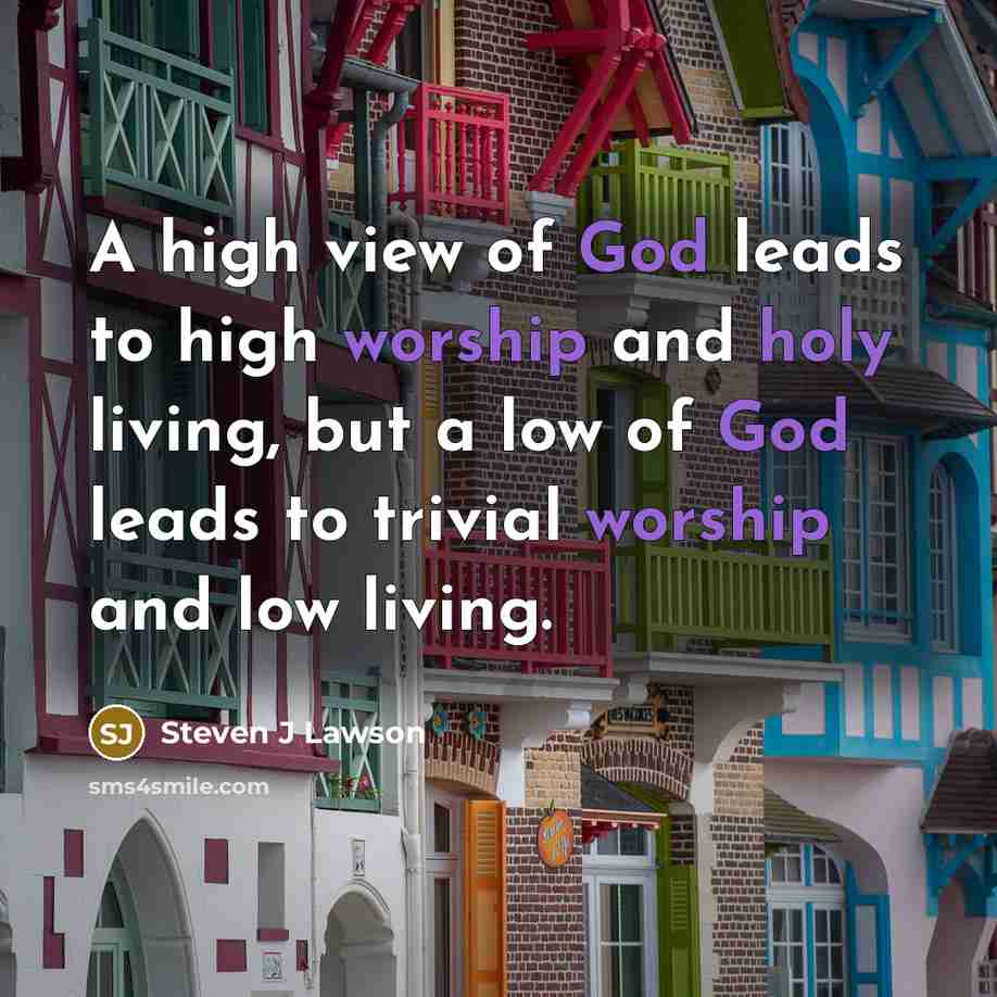 “A high view of God leads to high worship and…” quote by Steven J Lawson