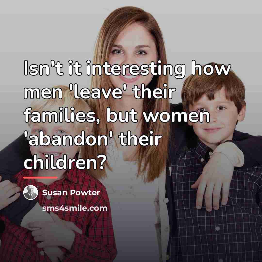 “Isn't it interesting how men 'leave' their families, but women…” quote by Susan Powter
