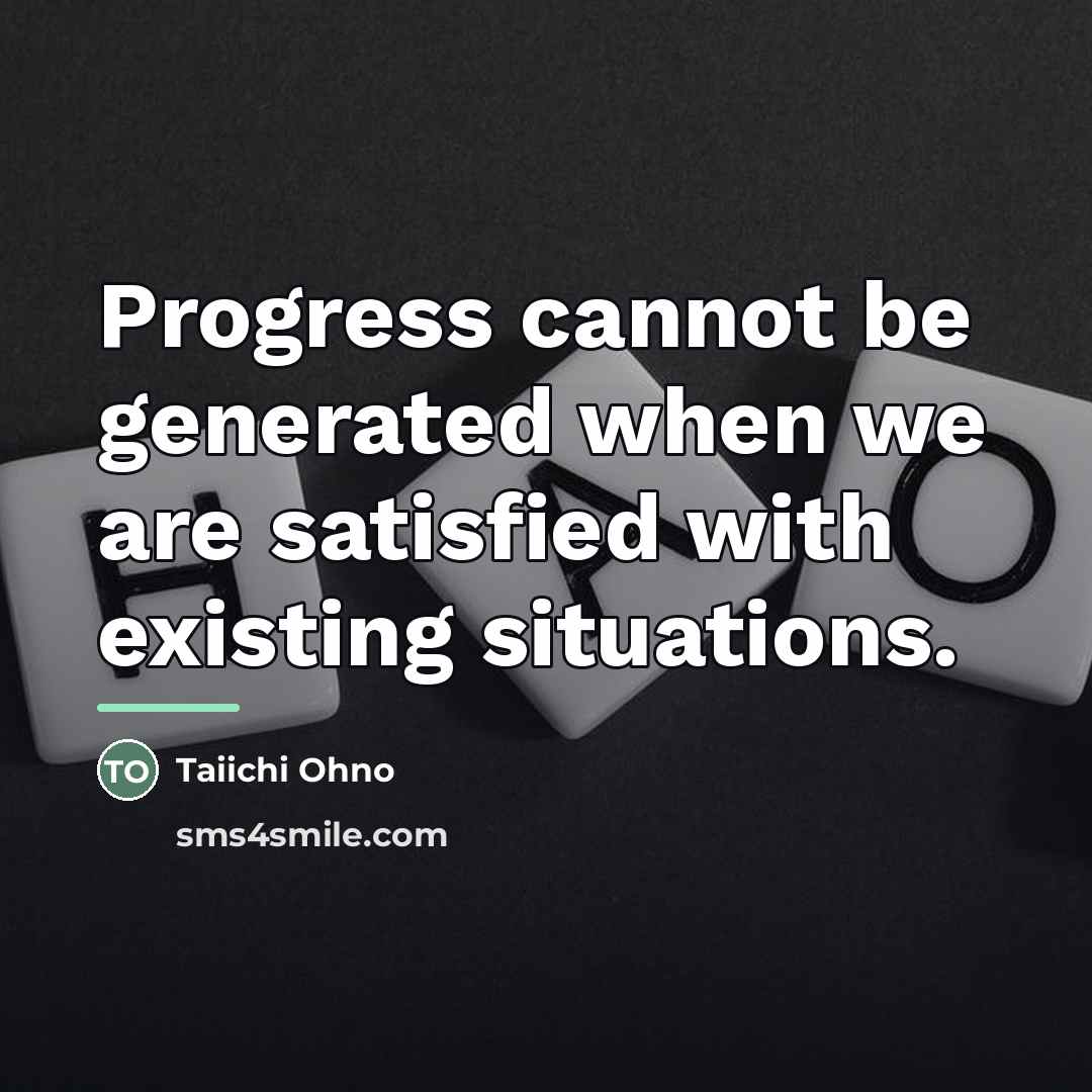“Progress cannot be generated when we are satisfied with existing…” quote by Taiichi Ohno