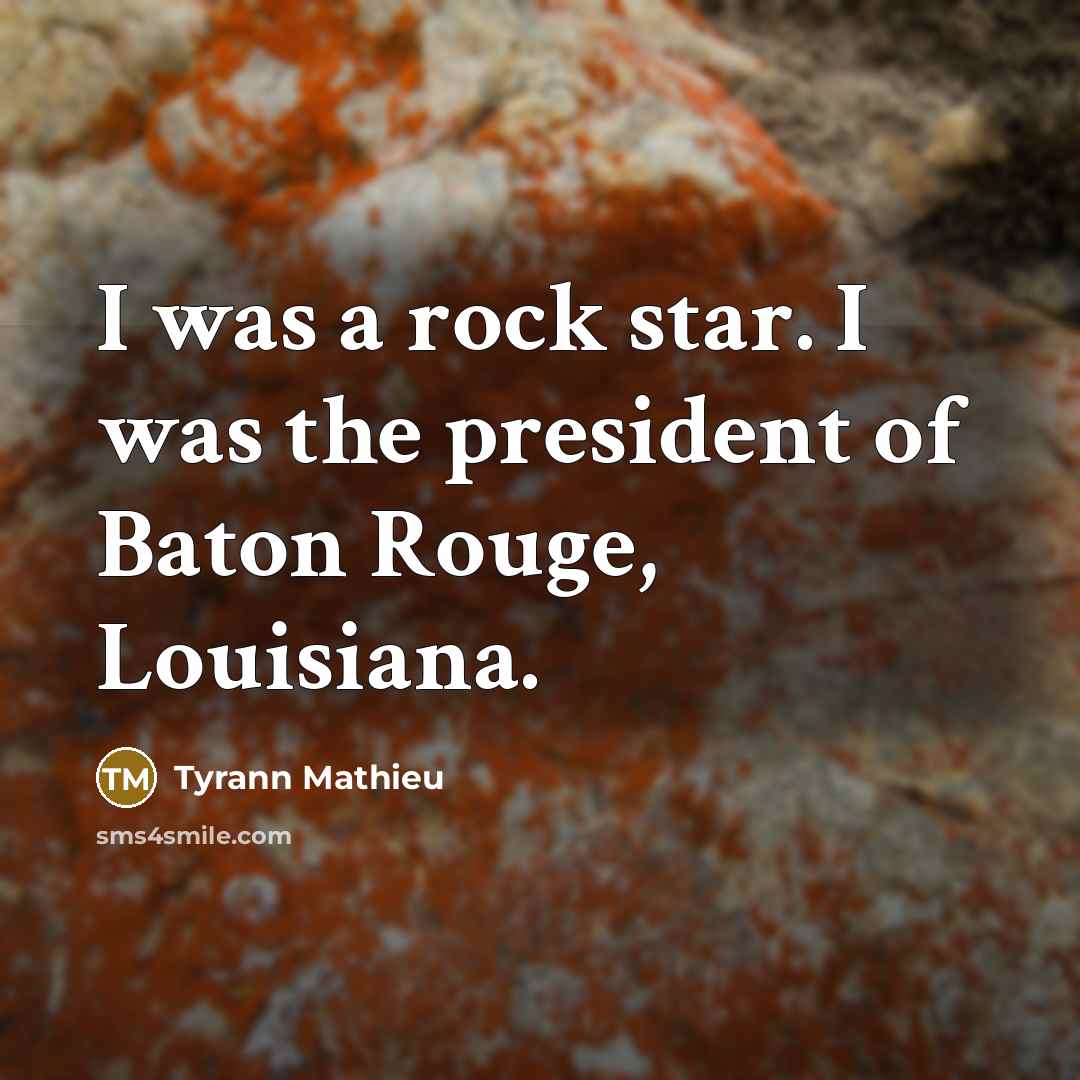 “I was a rock star. I was the president of Baton Rouge, Louisiana.” quote by Tyrann Mathieu