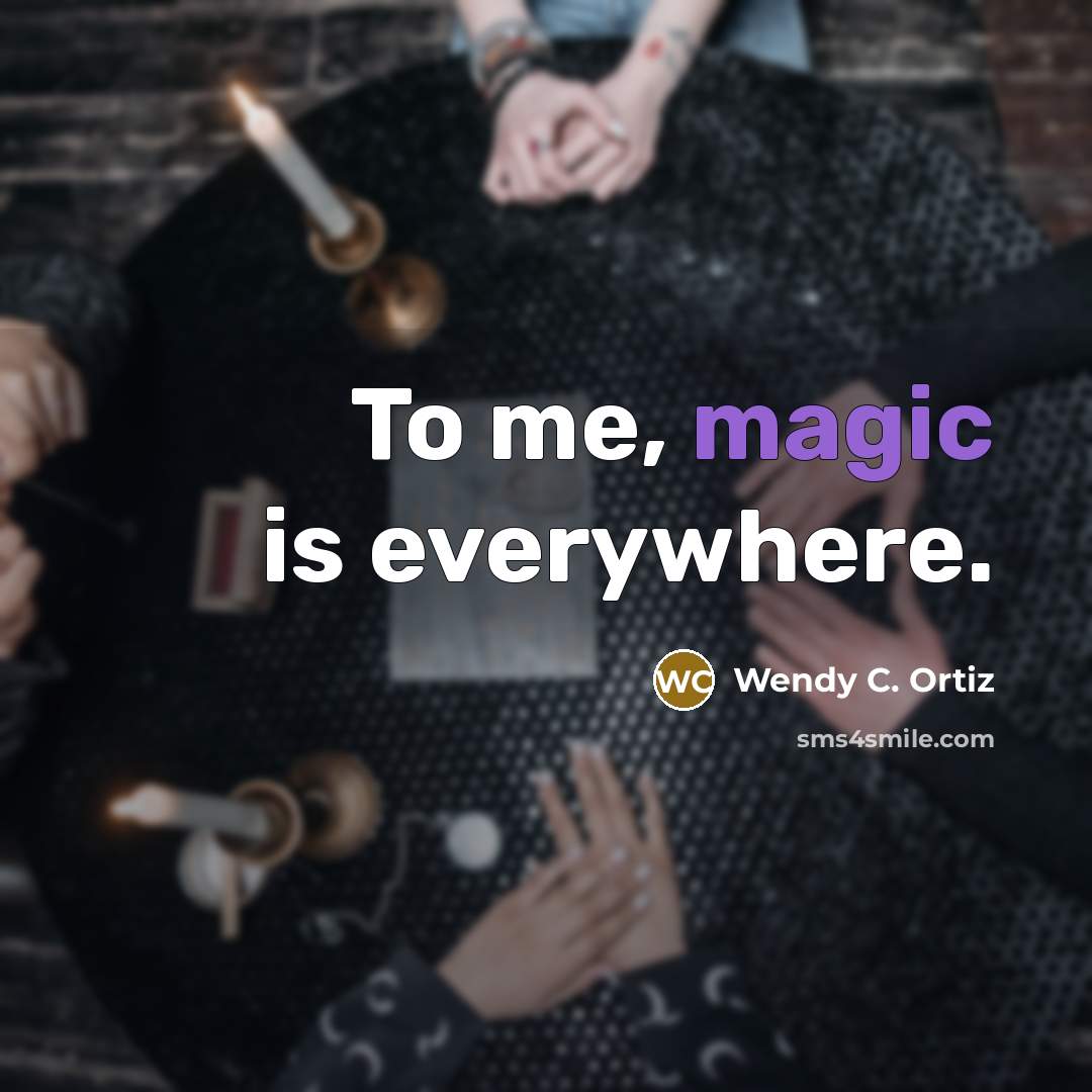“To me, magic is everywhere.…” quote by Wendy C. Ortiz