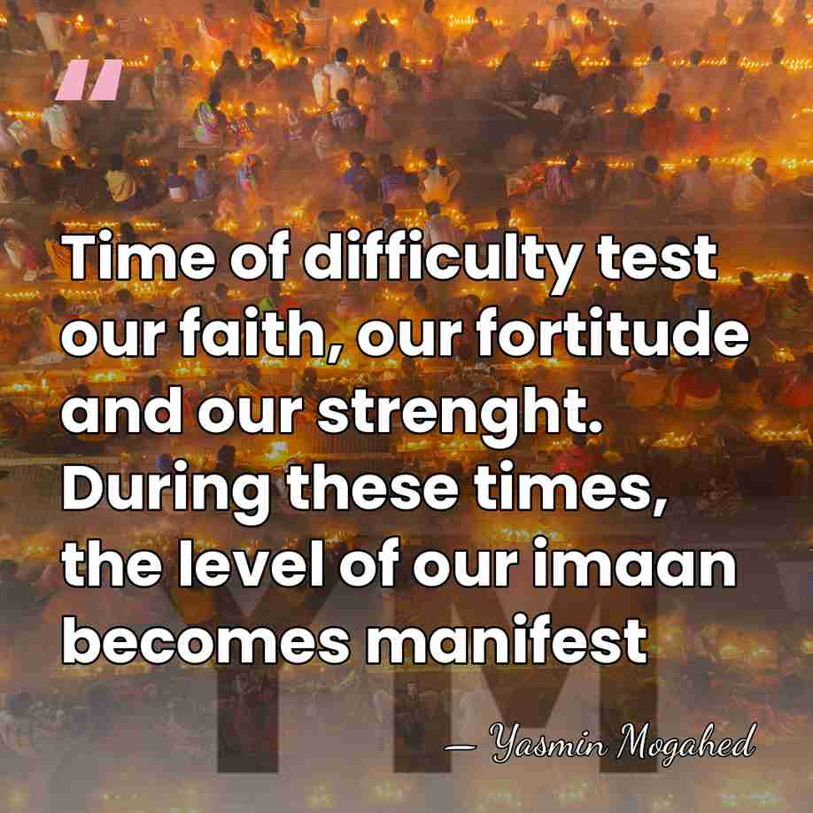 Time of difficulty test our faith, our fortitude and our strenght. During&hellip; - Yasmin Mogahed