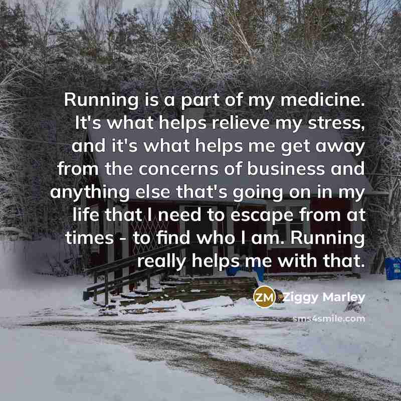 “Running is a part of my medicine. It's what helps…” quote by Ziggy Marley