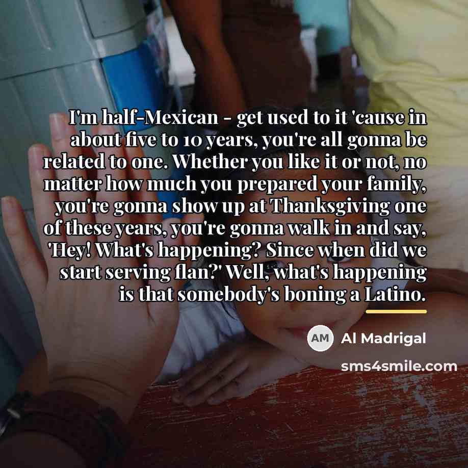 “I'm half-Mexican - get used to it 'cause in about…” quote by Al Madrigal