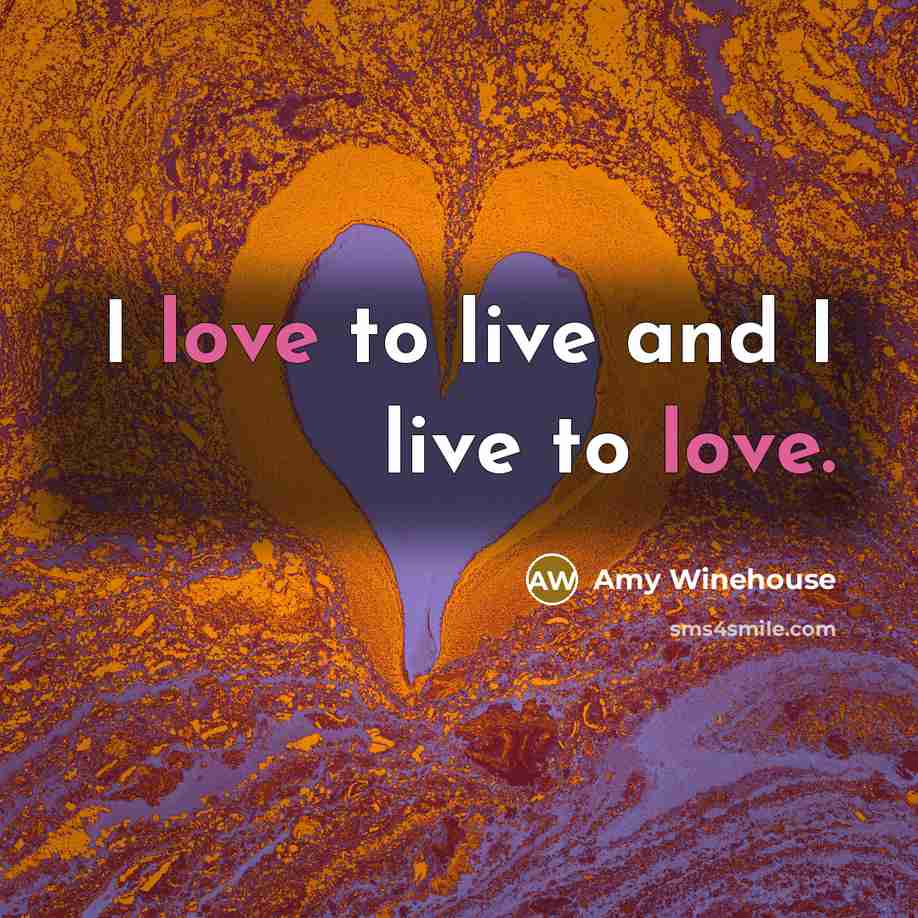 “I love to live and I live to love.” quote by Amy Winehouse