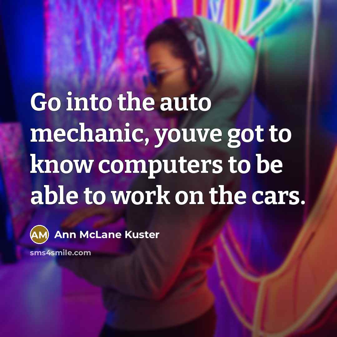 “Go into the auto mechanic, youve got to know computers…” quote by Ann McLane Kuster