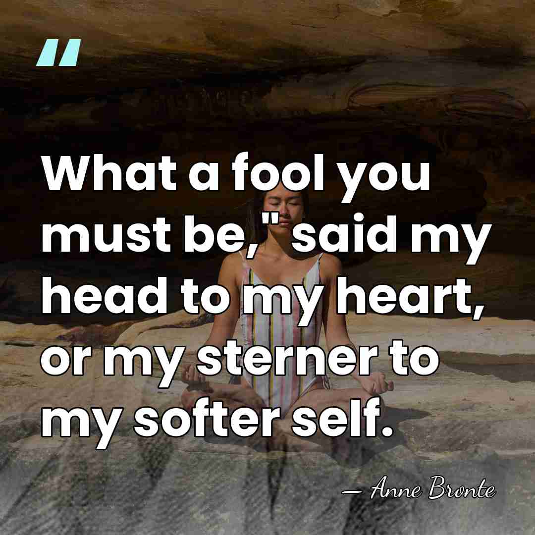 What a fool you must be," said my head to my heart,&hellip; - Anne Bronte