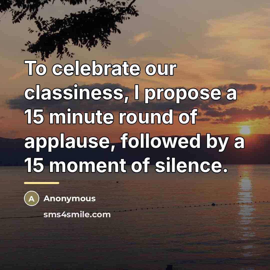 “To celebrate our classiness, I propose a 15 minute round…” quote by Anonymous