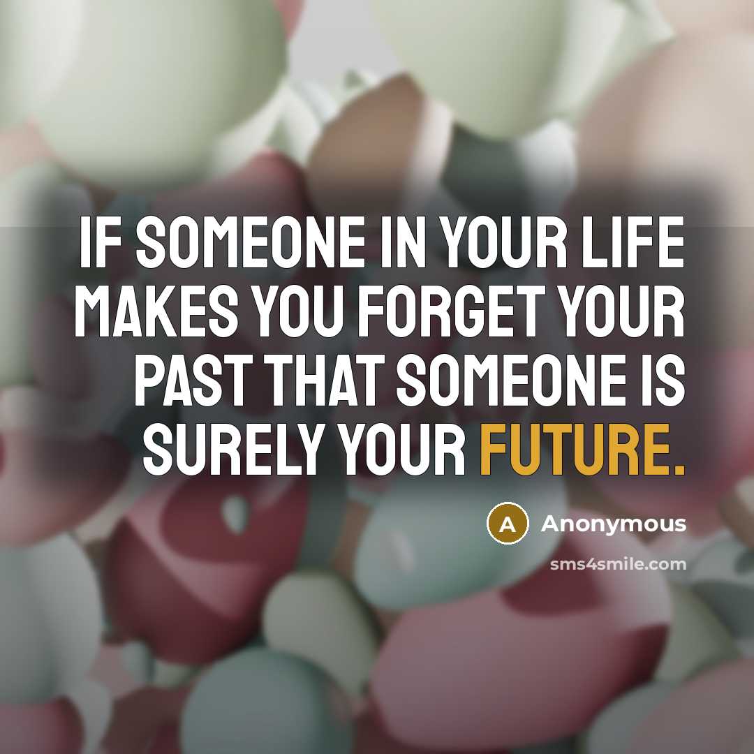 “If someone in your life makes you forget your past…” quote by Anonymous
