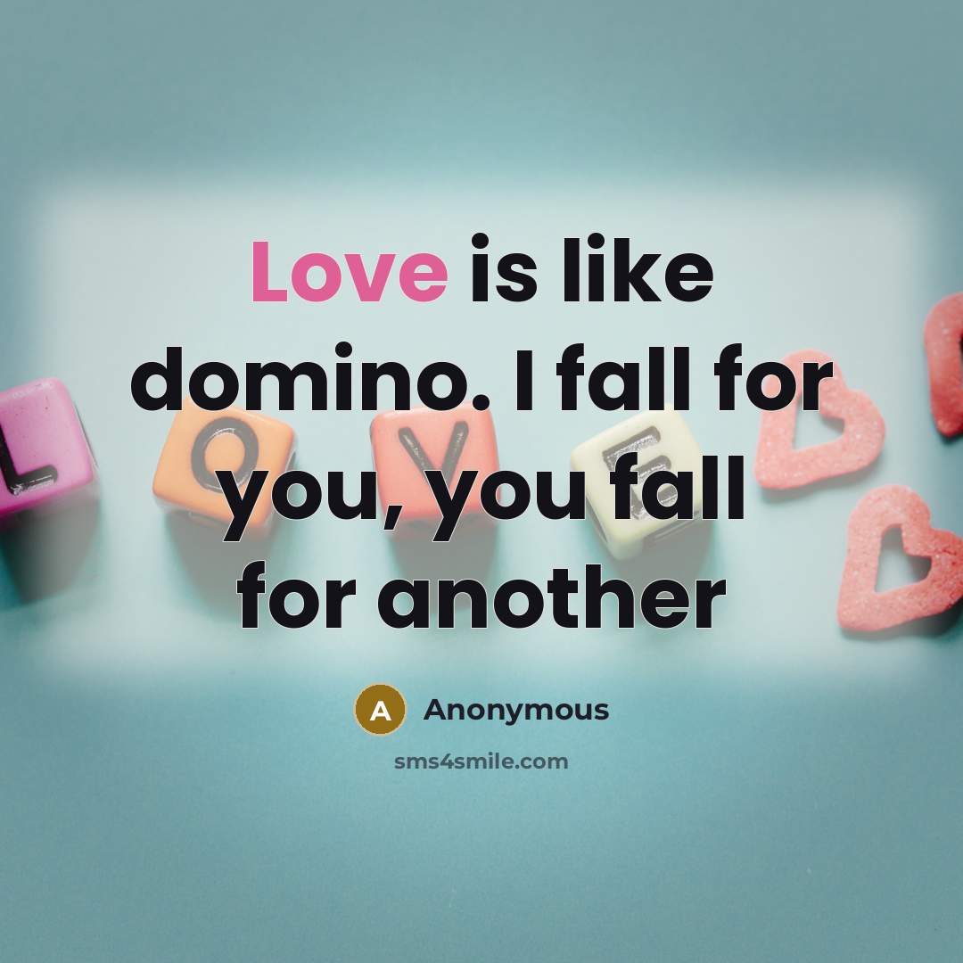 “Love is like domino. I fall for you, you fall for another” quote by Anonymous