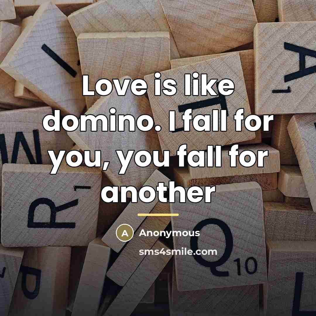 “Love is like domino. I fall for you, you fall…” quote by Anonymous