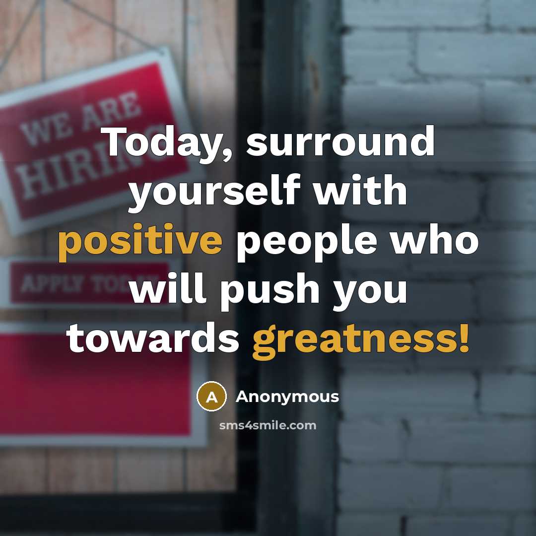 “Today, surround yourself with positive people who will push you towards greatness!” quote by Anonymous