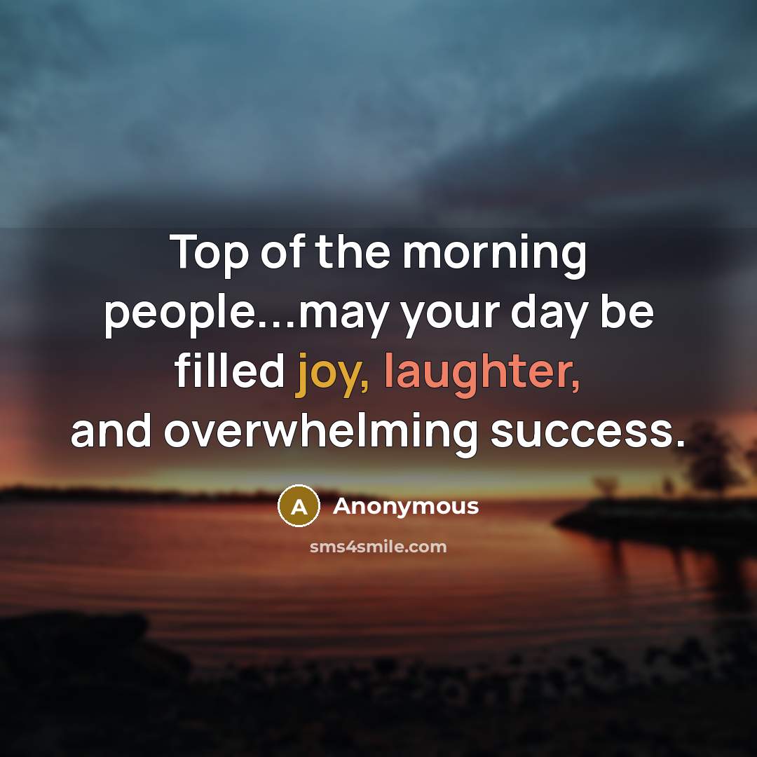 “Top of the morning people...may your day be filled joy,…” quote by Anonymous
