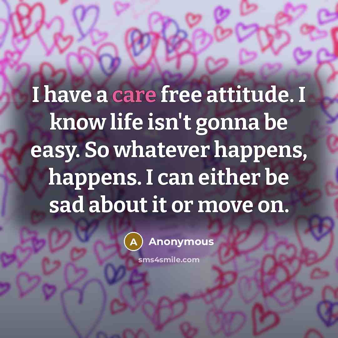 “I have a care free attitude. I know life isn't…” quote by Anonymous