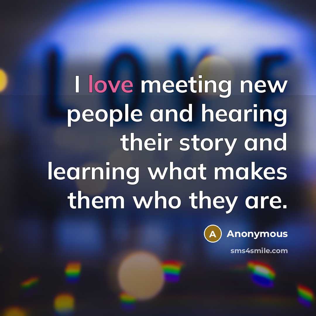 “I love meeting new people and hearing their story and…” quote by Anonymous