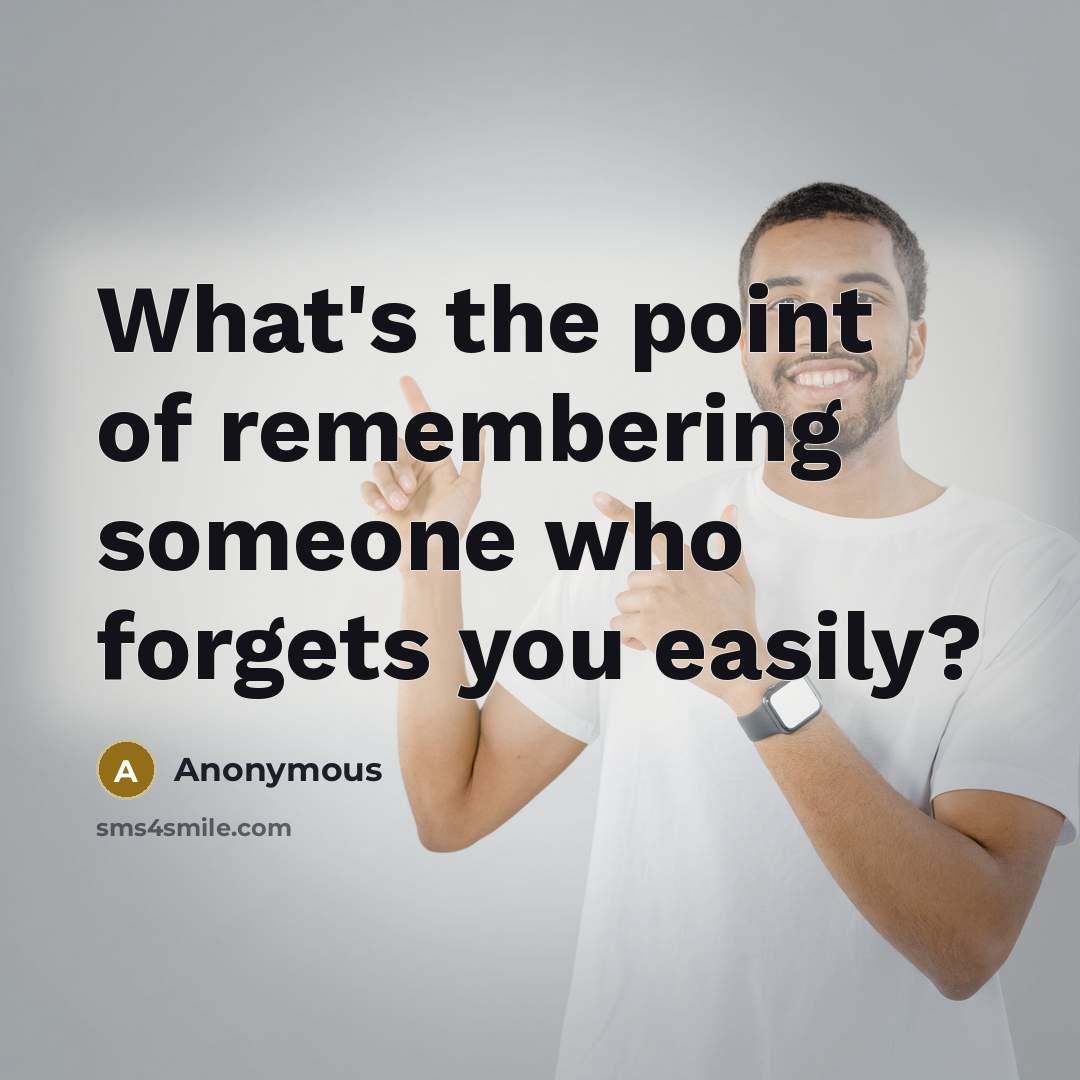 “What's the point of remembering someone who forgets you easily?…” quote by Anonymous
