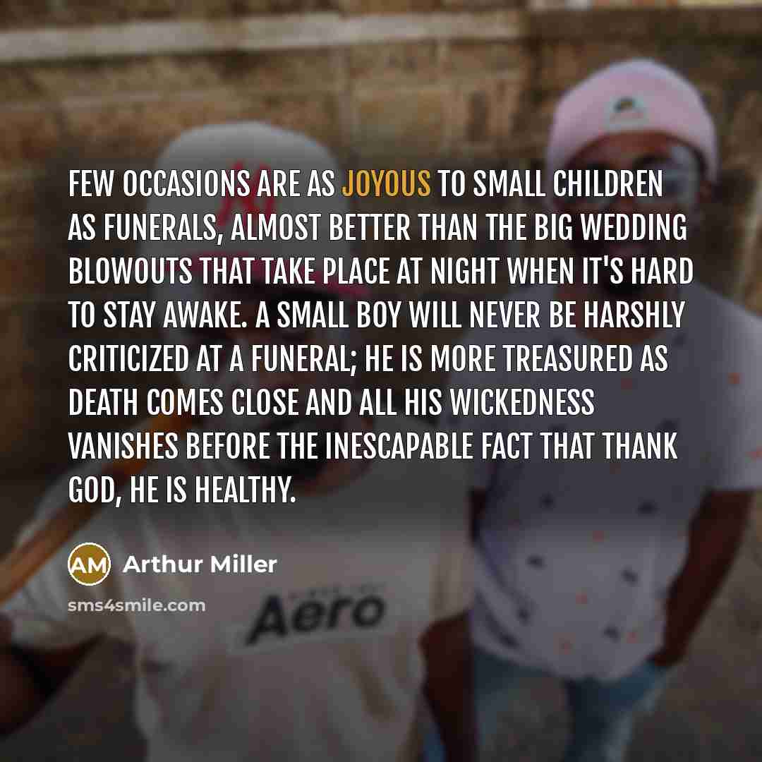 “Few occasions are as joyous to small children as funerals,…” quote by Arthur Miller