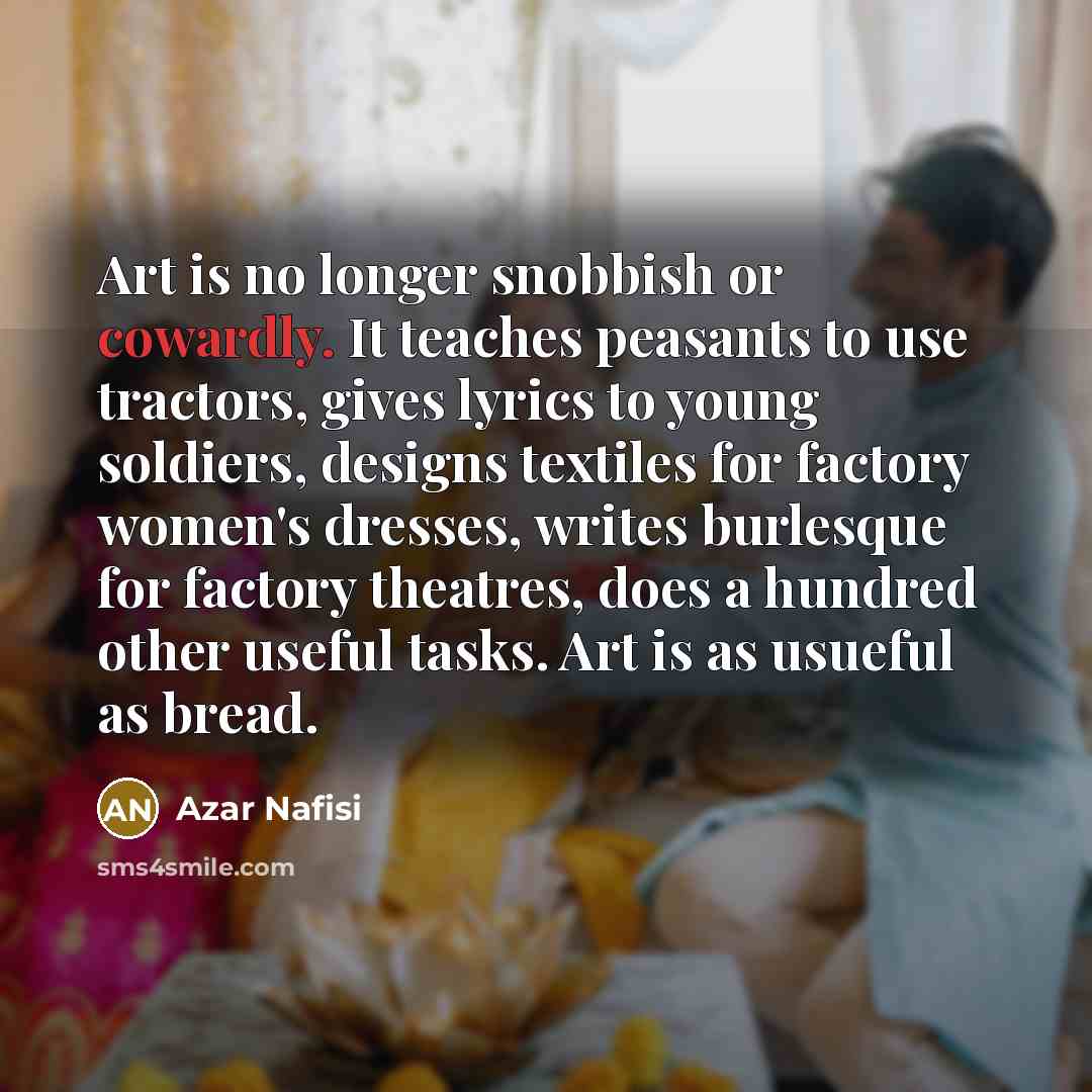 “Art is no longer snobbish or cowardly. It teaches peasants…” quote by Azar Nafisi