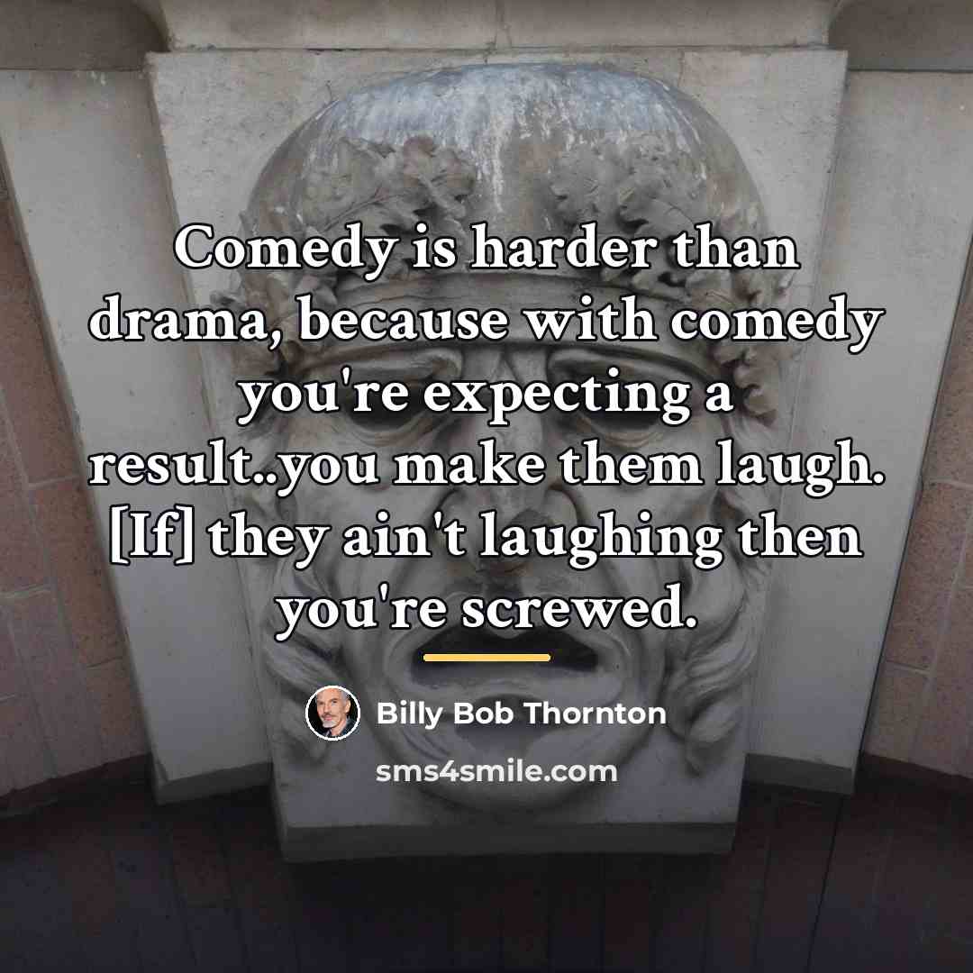 “Comedy is harder than drama, because with comedy you're expecting…” quote by Billy Bob Thornton