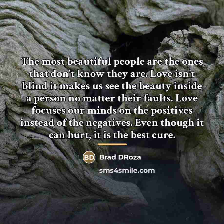 “The most beautiful people are the ones that don't know…” quote by Brad DRoza