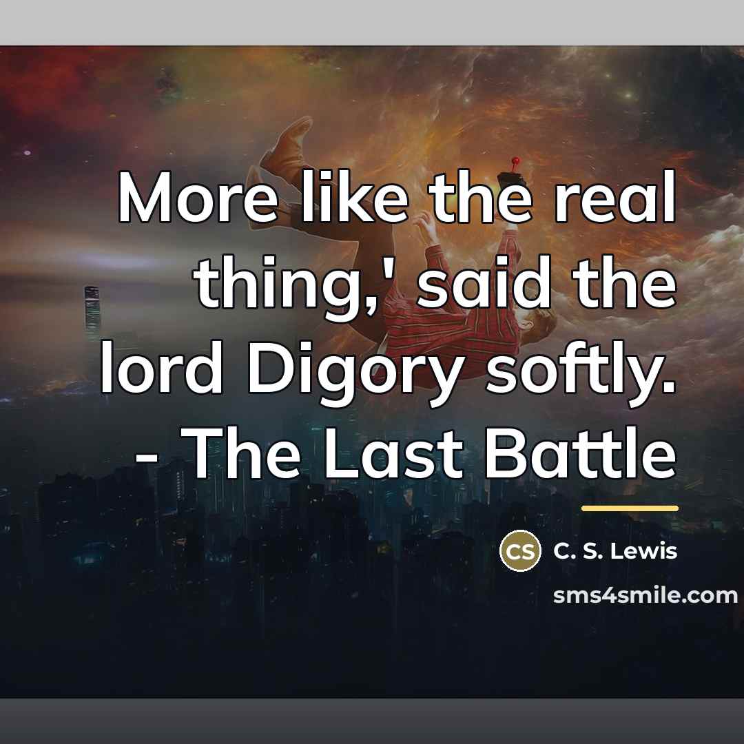 “More like the real thing,' said the lord Digory softly.…” quote by C. S. Lewis