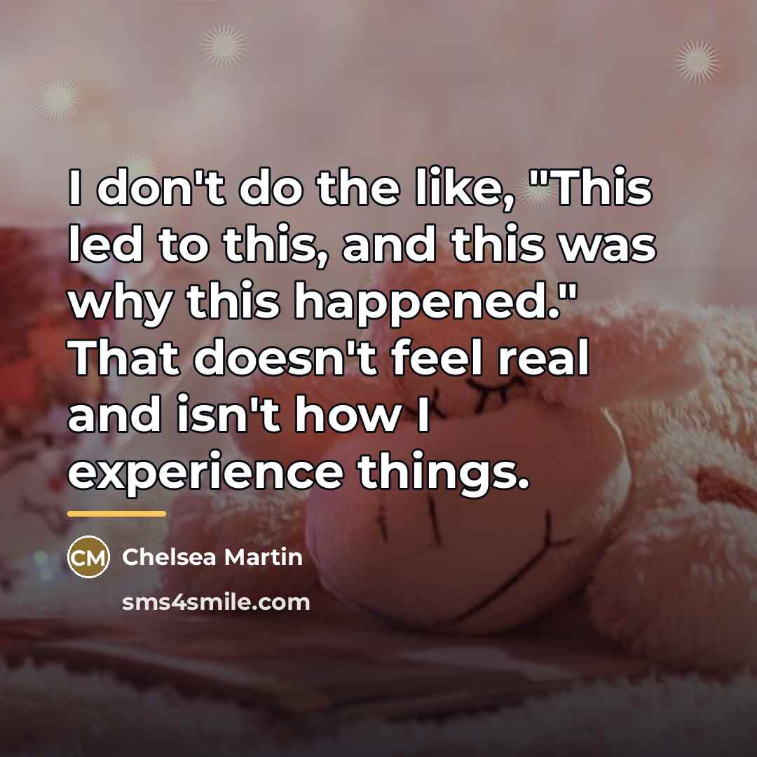 “I don't do the like, "This led to this, and…” quote by Chelsea Martin