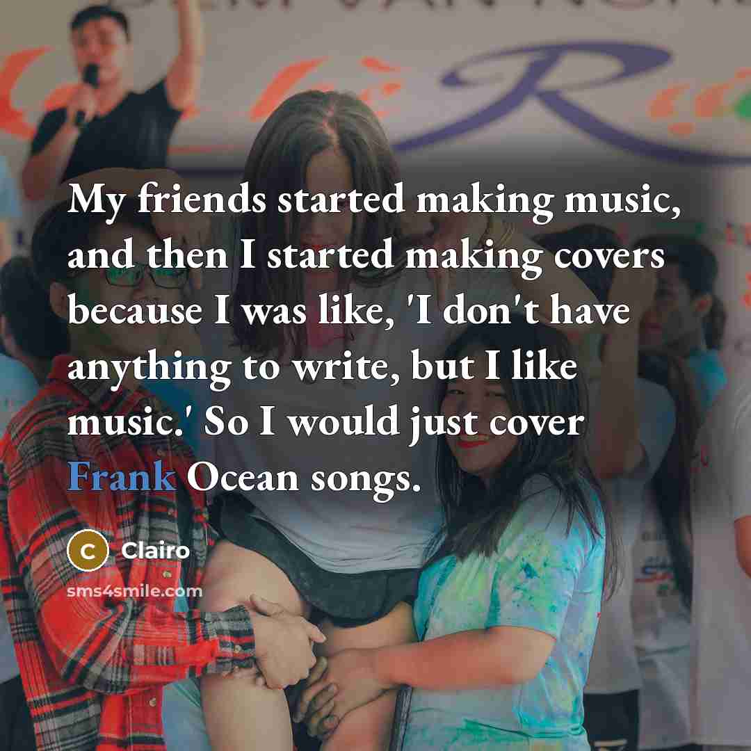 “My friends started making music, and then I started making…” quote by Clairo