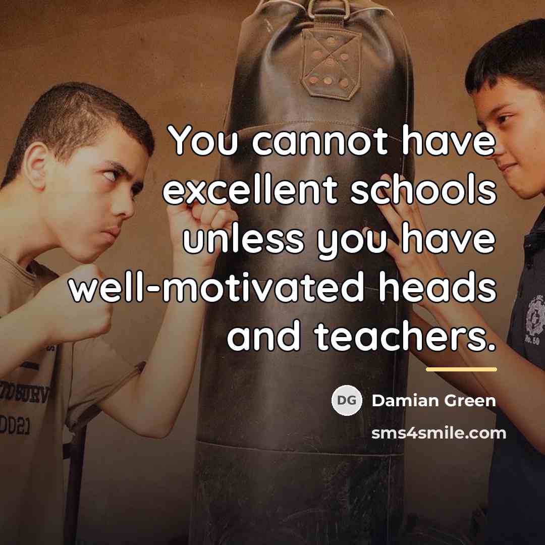 “You cannot have excellent schools unless you have well-motivated heads…” quote by Damian Green
