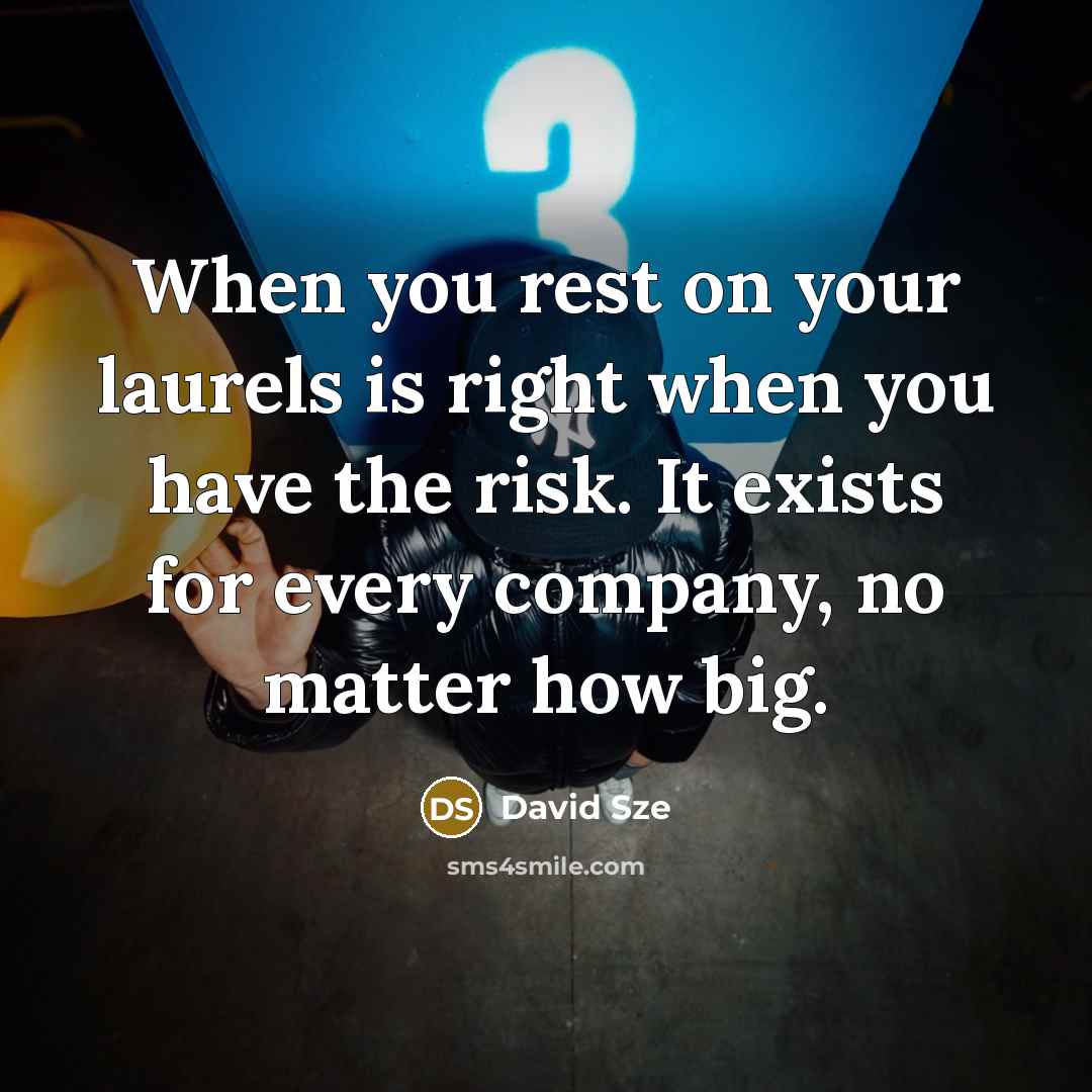 “When you rest on your laurels is right when you…” quote by David Sze