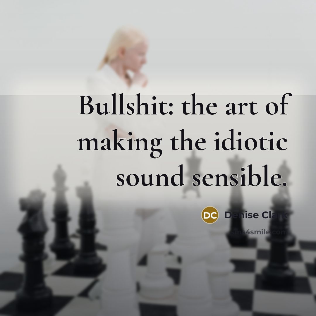 “Bullshit: the art of making the idiotic sound sensible.…” quote by Denise Clark
