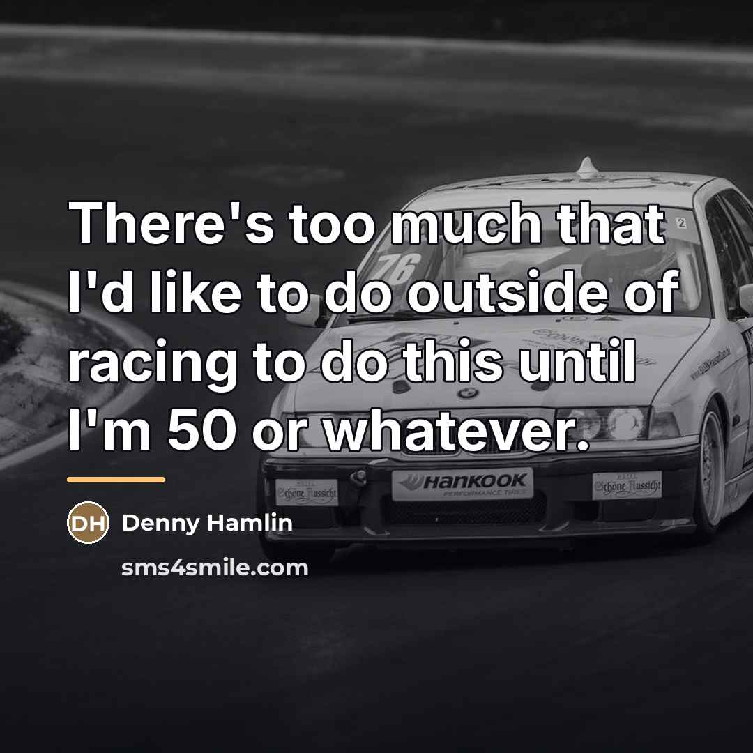 “There's too much that I'd like to do outside of…” quote by Denny Hamlin