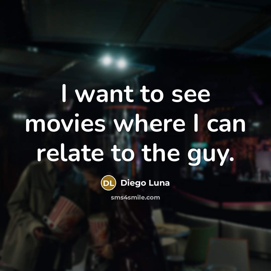 “I want to see movies where I can relate to…” quote by Diego Luna