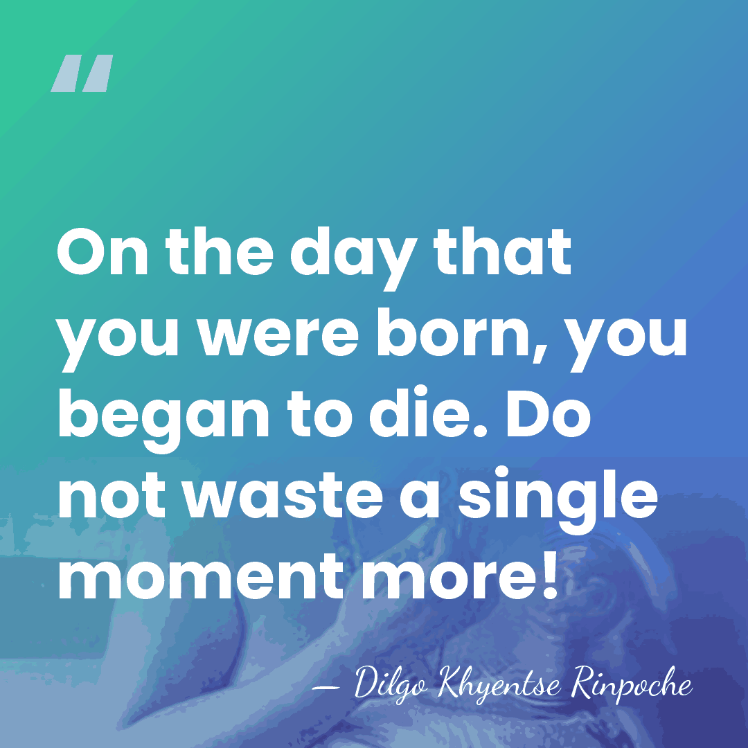On the day that you were born, you began to die. Do&hellip; - Dilgo Khyentse Rinpoche